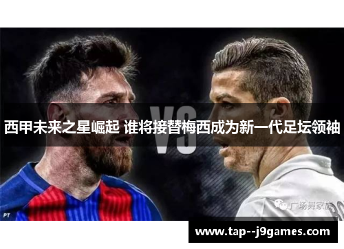 西甲未来之星崛起 谁将接替梅西成为新一代足坛领袖 西甲未来之星崛起 谁将接替梅西成为新一代足坛领袖