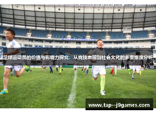 足球运动员的价值与影响力探究:从竞技表现到社会文化的多重维度分析 足球运动员的价值与影响力探究:从竞技表现到社会文化的多重维度分析