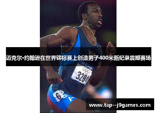 迈克尔·约翰逊在世界锦标赛上创造男子400米新纪录震撼赛场 迈克尔·约翰逊在世界锦标赛上创造男子400米新纪录震撼赛场