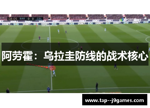 阿劳霍:乌拉圭防线的战术核心 阿劳霍:乌拉圭防线的战术核心