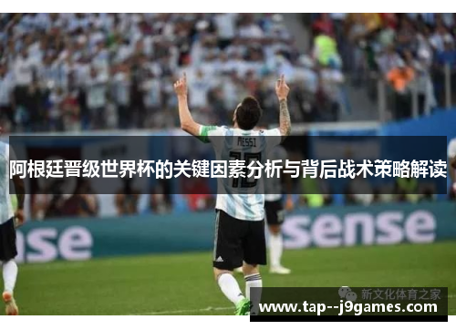 阿根廷晋级世界杯的关键因素分析与背后战术策略解读