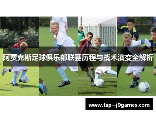 阿贾克斯足球俱乐部联赛历程与战术演变全解析 阿贾克斯足球俱乐部联赛历程与战术演变全解析