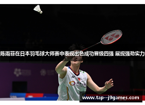 陈雨菲在日本羽毛球大师赛中表现出色成功晋级四强 展现强劲实力 陈雨菲在日本羽毛球大师赛中表现出色成功晋级四强 展现强劲实力