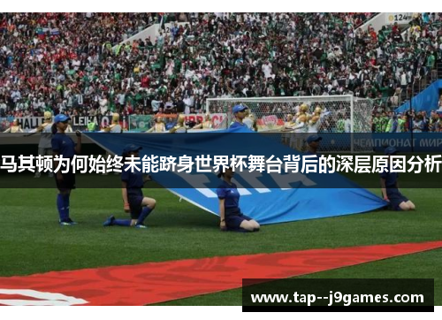 马其顿为何始终未能跻身世界杯舞台背后的深层原因分析