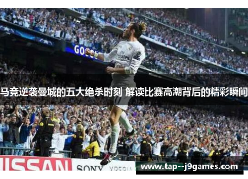 马竞逆袭曼城的五大绝杀时刻 解读比赛高潮背后的精彩瞬间 马竞逆袭曼城的五大绝杀时刻 解读比赛高潮背后的精彩瞬间