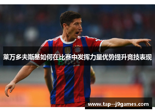 莱万多夫斯基如何在比赛中发挥力量优势提升竞技表现