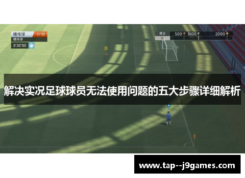 解决实况足球球员无法使用问题的五大步骤详细解析 解决实况足球球员无法使用问题的五大步骤详细解析