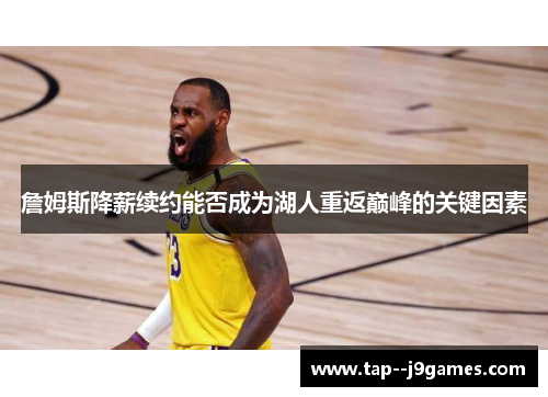 詹姆斯降薪续约能否成为湖人重返巅峰的关键因素 詹姆斯降薪续约能否成为湖人重返巅峰的关键因素