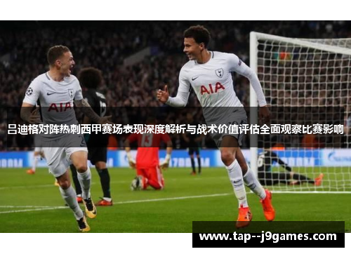 吕迪格对阵热刺西甲赛场表现深度解析与战术价值评估全面观察比赛影响