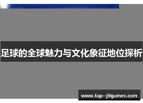 足球的全球魅力与文化象征地位探析 足球的全球魅力与文化象征地位探析