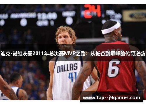 迪克·诺维茨基2011年总决赛MVP之路：从低谷到巅峰的传奇逆袭