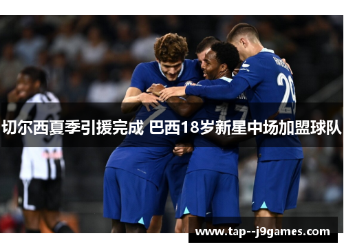 切尔西夏季引援完成 巴西18岁新星中场加盟球队