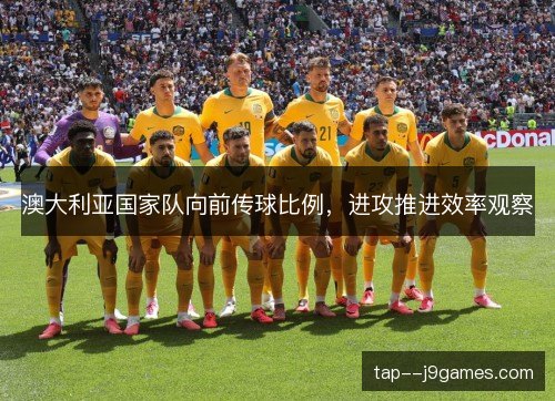 澳大利亚国家队向前传球比例,进攻推进效率观察 澳大利亚国家队向前传球比例,进攻推进效率观察